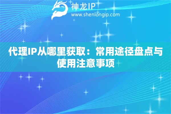代理IP从哪里获取：常用途径盘点与使用注意事项