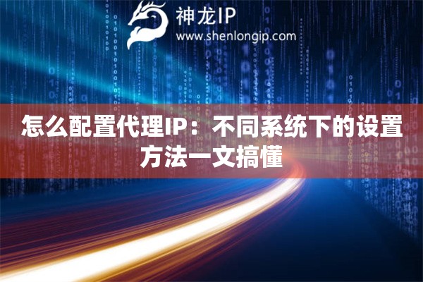怎么配置代理IP：不同系统下的设置方法一文搞懂