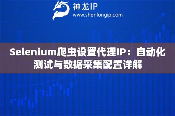 Selenium爬虫设置代理IP：自动化测试与数据采集配置详解