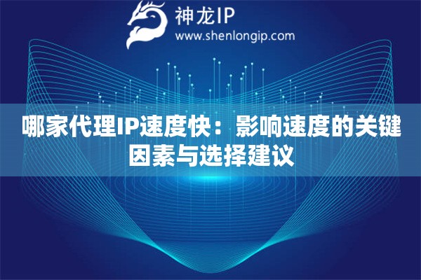 哪家代理IP速度快：影响速度的关键因素与选择建议