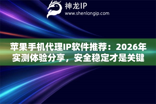 苹果手机代理IP软件推荐：2026年实测体验分享，安全稳定才是关键