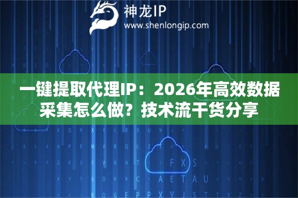 一键提取代理IP:2026年高效数据采集怎么做?技术流干货分享 一键提取代理IP:2026年高效数据采集怎么做?技术流干货分享