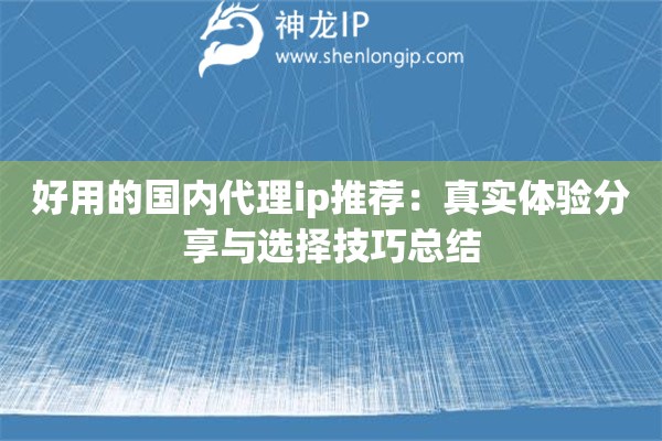 好用的国内代理ip推荐:真实体验分享与选择技巧总结 好用的国内代理ip推荐:真实体验分享与选择技巧总结