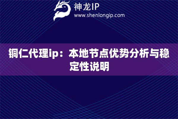 铜仁代理ip:本地节点优势分析与稳定性说明 铜仁代理ip:本地节点优势分析与稳定性说明