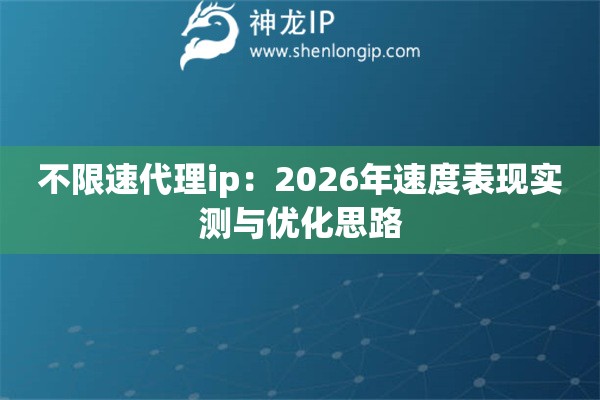 不限速代理ip：2026年速度表现实测与优化思路