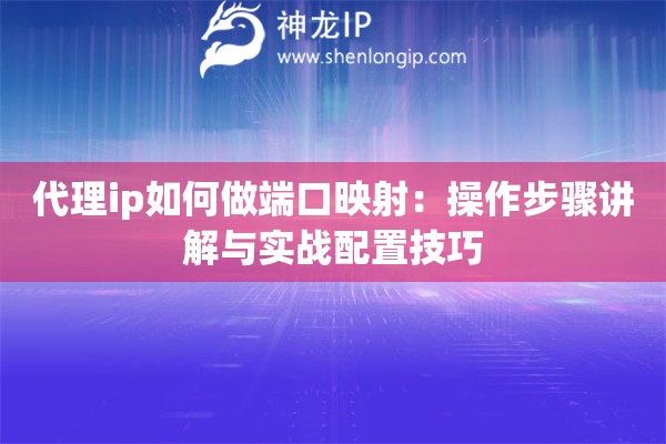 代理ip如何做端口映射：操作步骤讲解与实战配置技巧