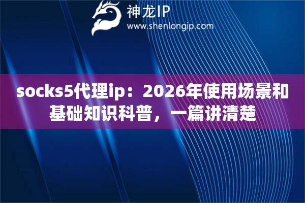 socks5代理ip:2026年使用场景和基础知识科普,一篇讲清楚 socks5代理ip:2026年使用场景和基础知识科普,一篇讲清楚