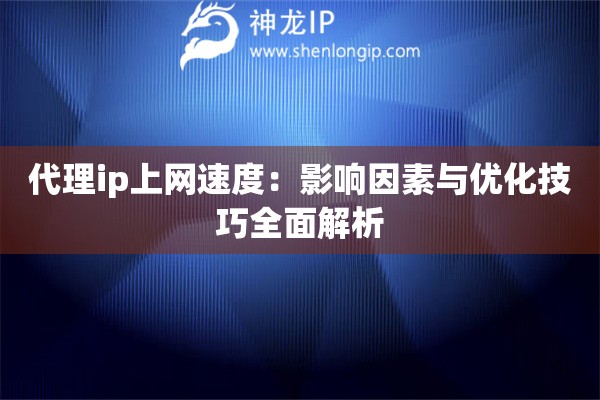 代理ip上网速度：影响因素与优化技巧全面解析