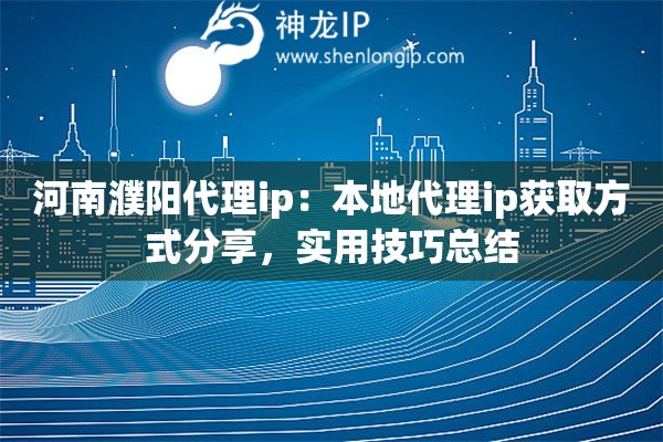 河南濮阳代理ip：本地代理ip获取方式分享，实用技巧总结