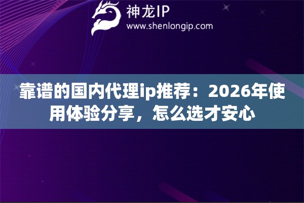 靠谱的国内代理ip推荐：2026年使用体验分享，怎么选才安心