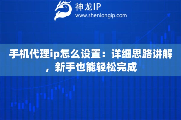 手机代理ip怎么设置：详细思路讲解，新手也能轻松完成
