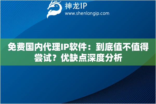 免费国内代理IP软件：到底值不值得尝试？优缺点深度分析
