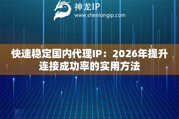 快速稳定国内代理IP：2026年提升连接成功率的实用方法