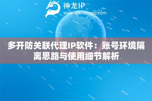 多开防关联代理IP软件：账号环境隔离思路与使用细节解析