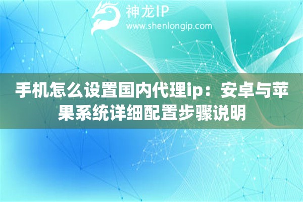 手机怎么设置国内代理ip：安卓与苹果系统详细配置步骤说明
