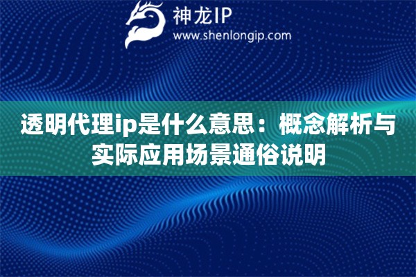 透明代理ip是什么意思：概念解析与实际应用场景通俗说明