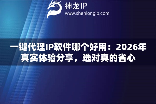 一键代理IP软件哪个好用:2026年真实体验分享,选对真的省心 一键代理IP软件哪个好用:2026年真实体验分享,选对真的省心