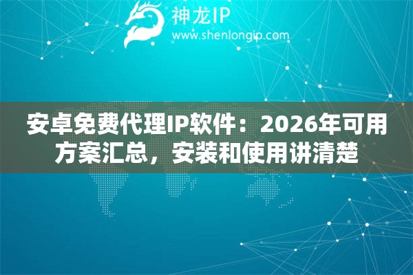 安卓免费代理IP软件：2026年可用方案汇总，安装和使用讲清楚