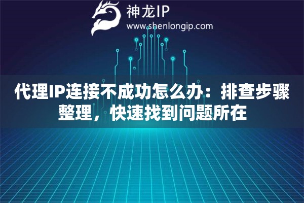 代理IP连接不成功怎么办：排查步骤整理，快速找到问题所在