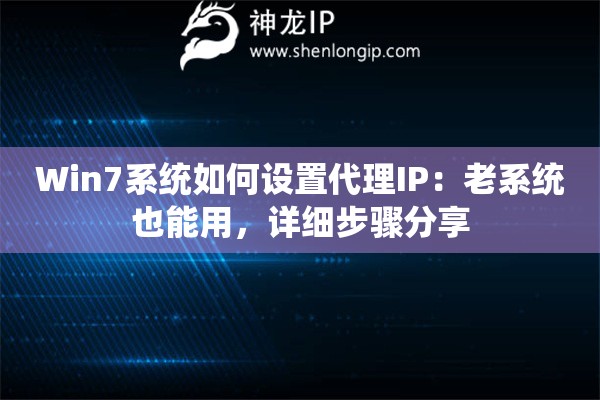 Win7系统如何设置代理IP：老系统也能用，详细步骤分享