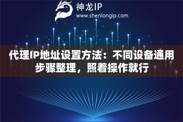 代理IP地址设置方法：不同设备通用步骤整理，照着操作就行