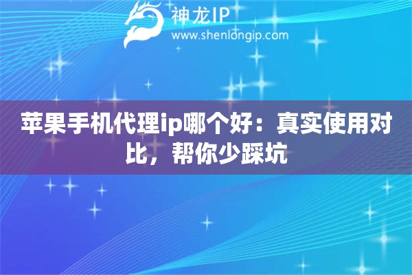 苹果手机代理ip哪个好:真实使用对比,帮你少踩坑 苹果手机代理ip哪个好:真实使用对比,帮你少踩坑