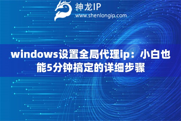 windows设置全局代理ip：小白也能5分钟搞定的详细步骤