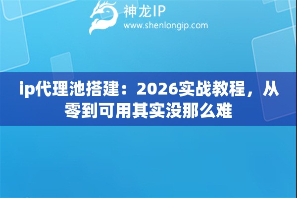 ip代理池搭建：2026实战教程，从零到可用其实没那么难