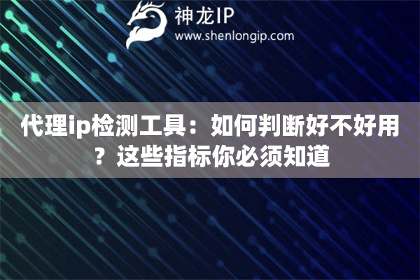 代理ip检测工具：如何判断好不好用？这些指标你必须知道