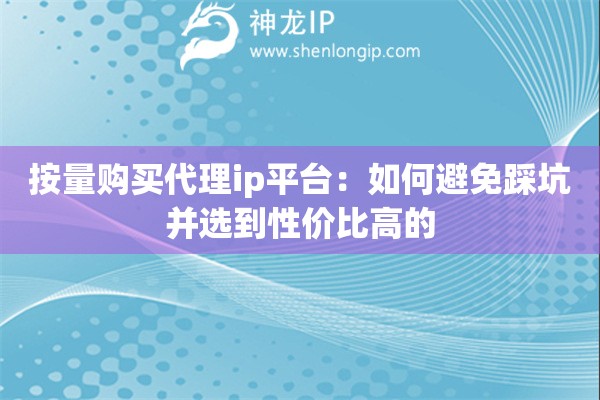 按量购买代理ip平台：如何避免踩坑并选到性价比高的