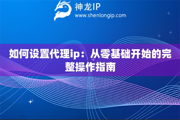 如何设置代理ip：从零基础开始的完整操作指南