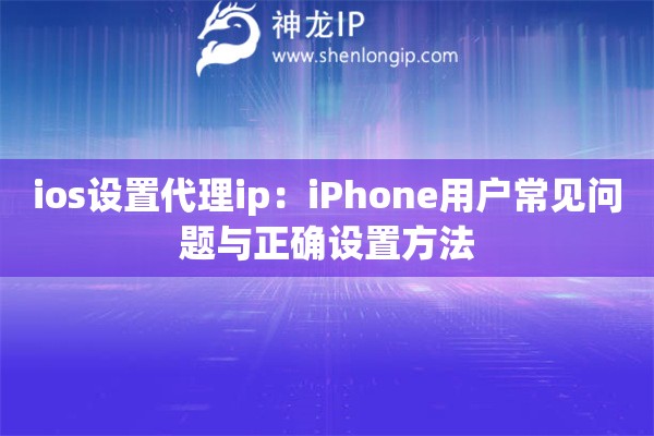 ios设置代理ip：iPhone用户常见问题与正确设置方法