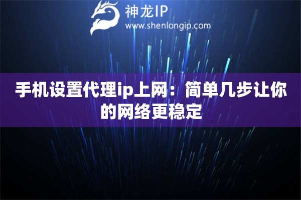 手机设置代理ip上网：简单几步让你的网络更稳定