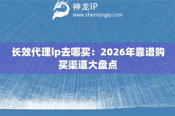 长效代理ip去哪买：2026年靠谱购买渠道大盘点