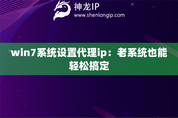 win7系统设置代理ip：老系统也能轻松搞定