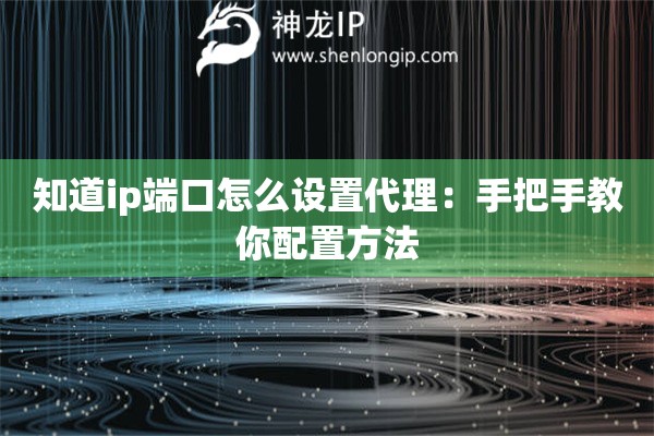 知道ip端口怎么设置代理：手把手教你配置方法