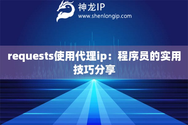 requests使用代理ip：程序员的实用技巧分享