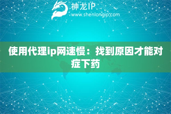 使用代理ip网速慢：找到原因才能对症下药