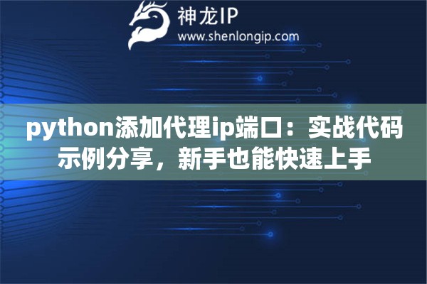 python添加代理ip端口:实战代码示例分享,新手也能快速上手 python添加代理ip端口:实战代码示例分享,新手也能快速上手