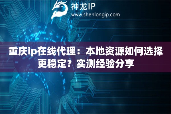 重庆ip在线代理:本地资源如何选择更稳定?实测经验分享 重庆ip在线代理:本地资源如何选择更稳定?实测经验分享