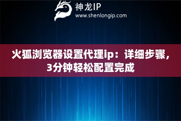 火狐浏览器设置代理ip:详细步骤,3分钟轻松配置完成 火狐浏览器设置代理ip:详细步骤,3分钟轻松配置完成
