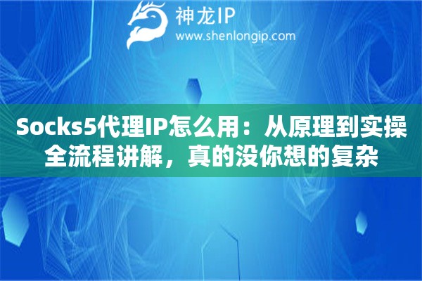 Socks5代理IP怎么用:从原理到实操全流程讲解,真的没你想的复杂 Socks5代理IP怎么用:从原理到实操全流程讲解,真的没你想的复杂