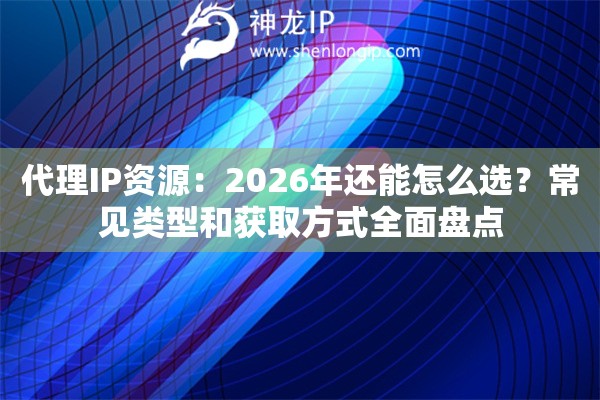 代理IP资源：2026年还能怎么选？常见类型和获取方式全面盘点
