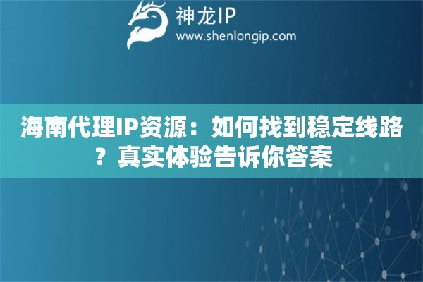海南代理IP资源：如何找到稳定线路？真实体验告诉你答案
