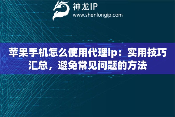 苹果手机怎么使用代理ip:实用技巧汇总,避免常见问题的方法 苹果手机怎么使用代理ip:实用技巧汇总,避免常见问题的方法