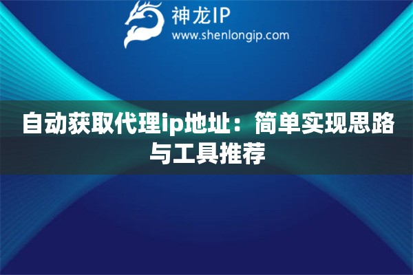 自动获取代理ip地址:简单实现思路与工具推荐 自动获取代理ip地址:简单实现思路与工具推荐