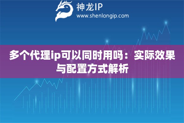 多个代理ip可以同时用吗：实际效果与配置方式解析