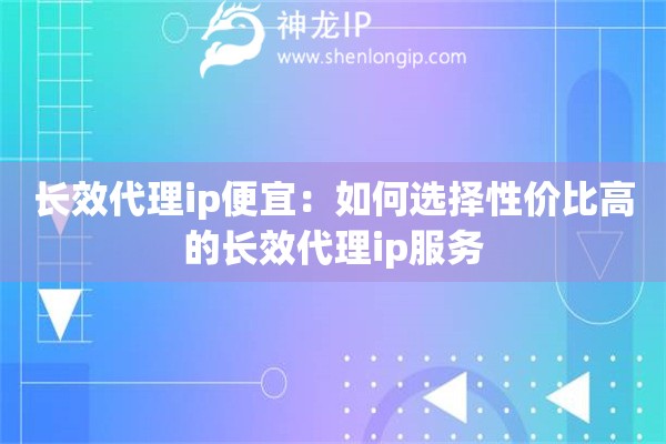 长效代理ip便宜：如何选择性价比高的长效代理ip服务