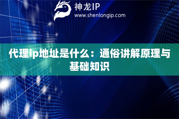 代理ip地址是什么：通俗讲解原理与基础知识
