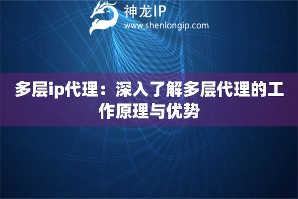 多层ip代理：深入了解多层代理的工作原理与优势